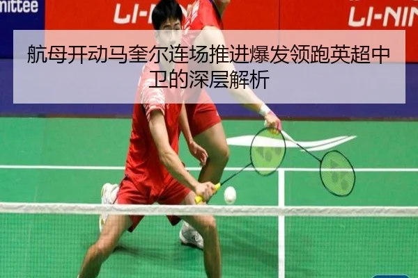 航母开动马奎尔连场推进爆发领跑英超中卫的深层解析(zotysports)