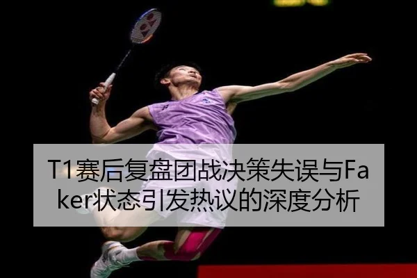 T1赛后复盘团战决策失误与Faker状态引发热议的深度分析（zotysports）