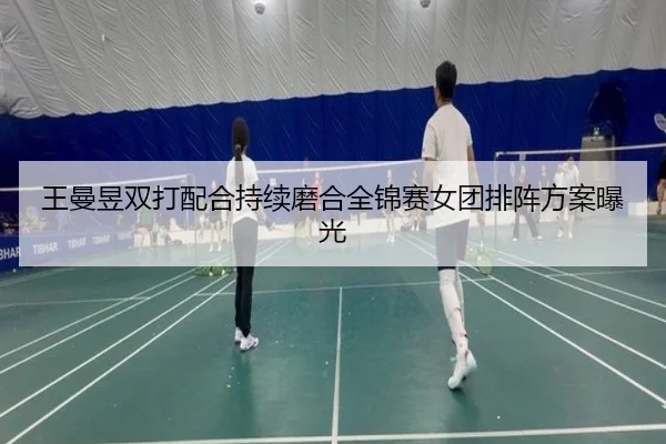 王曼昱双打配合持续磨合全锦赛女团排阵方案曝光 | zotysports